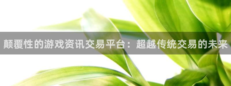长征娱乐平台：颠覆性的游戏资讯交易平台：超越传统交易的未来