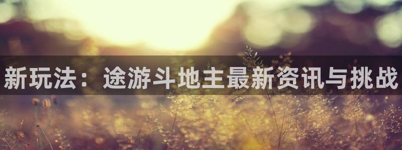 长征娱乐平台官网入口：新玩法：途游斗地主最新资讯与挑战