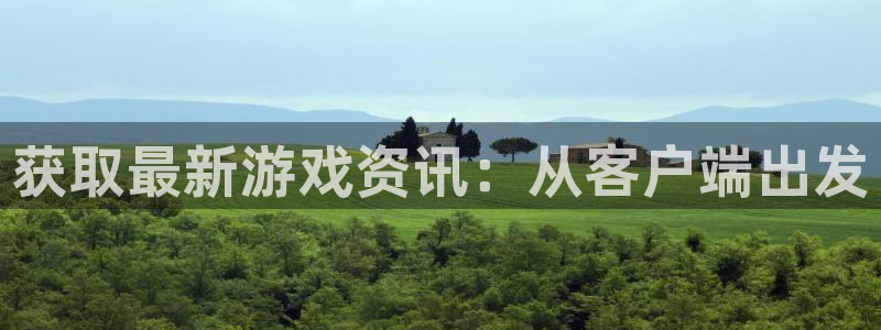 长征娱乐下载：获取最新游戏资讯：从客户端出发