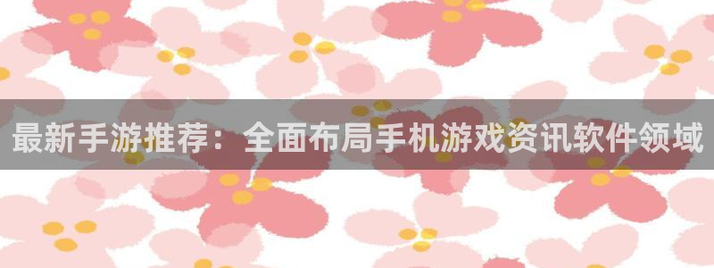 长征娱乐下载：最新手游推荐：全面布局手机游戏资讯软件领域