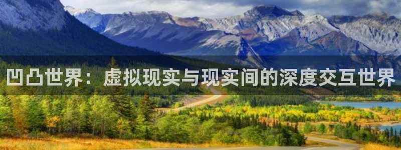 长征娱乐app下载地址：凹凸世界：虚拟现实与现实间的深度交互