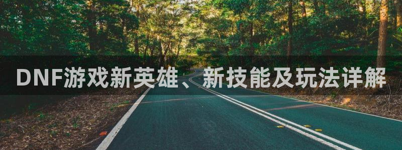 长征娱乐娱乐是真的吗：DNF游戏新英雄、新技能及玩法详解