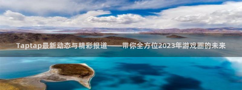 长征娱乐的意思：Taptap最新动态与精彩报道——带你全方位