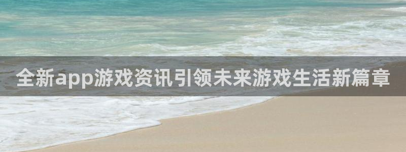 长征娱乐注册测速：全新app游戏资讯引领未来游戏生活新篇章