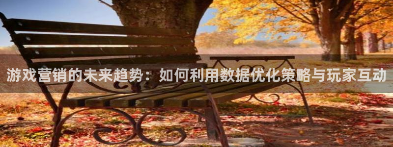 长征娱乐平台注册资金多少：游戏营销的未来趋势：如何利用数据优