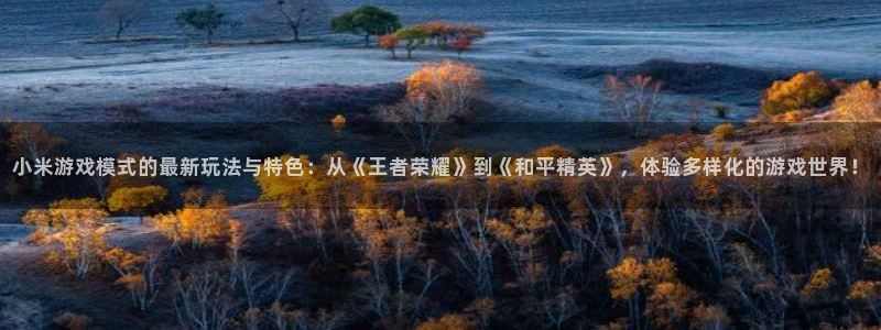 长征娱乐娱乐是真的吗：小米游戏模式的最新玩法与特色：从《王者