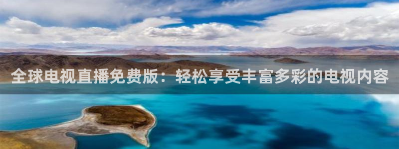 新球体育app：全球电视直播免费版：轻松享受丰富多彩的电视内容