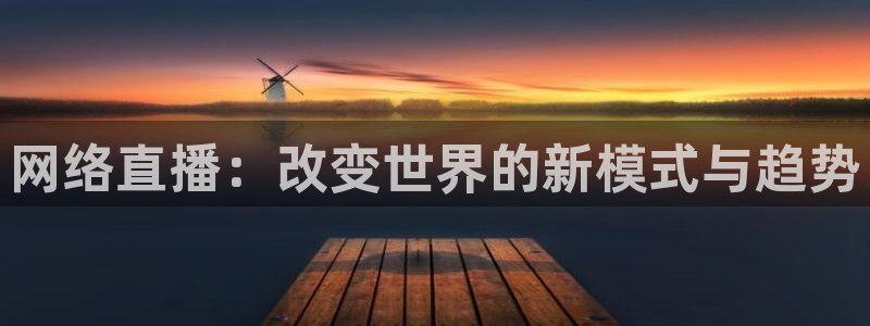 新球体育足球：网络直播：改变世界的新模式与趋势